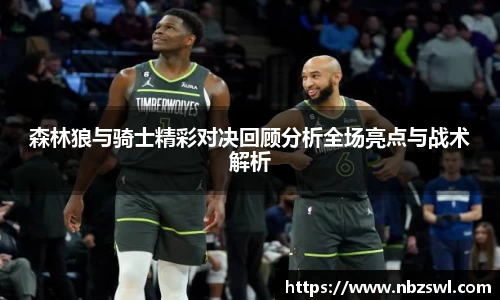 森林狼与骑士精彩对决回顾分析全场亮点与战术解析