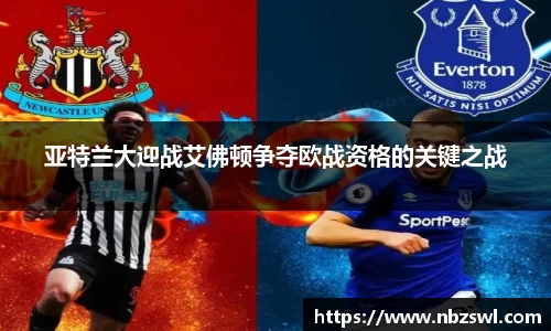 亚特兰大迎战艾佛顿争夺欧战资格的关键之战