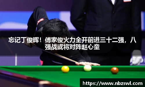 忘记丁俊晖！傅家俊火力全开前进三十二强，八强战或将对阵赵心童