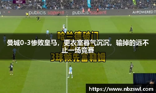 曼城0-3惨败皇马，更衣室暮气沉沉，输掉的远不止一场竞赛