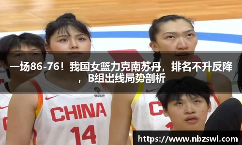 一场86-76！我国女篮力克南苏丹，排名不升反降，B组出线局势剖析